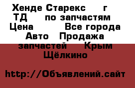 Хенде Старекс 1999г 2,5ТД 4wd по запчастям › Цена ­ 500 - Все города Авто » Продажа запчастей   . Крым,Щёлкино